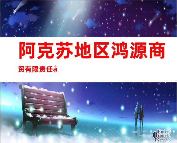 阿克苏地区鸿源商贸有限责任公司